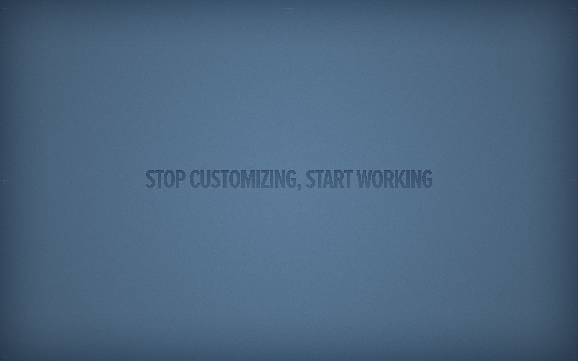 STOP-CUSTOMIZING-START-WORKING